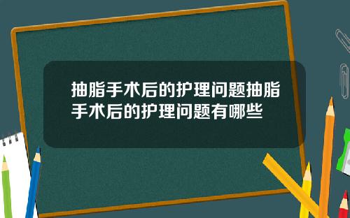 抽脂手术后的护理问题抽脂手术后的护理问题有哪些