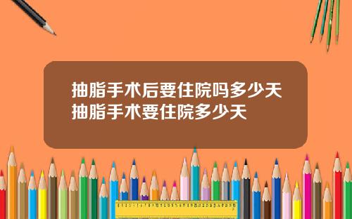 抽脂手术后要住院吗多少天抽脂手术要住院多少天
