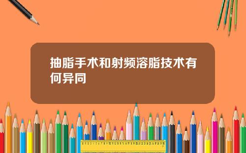 抽脂手术和射频溶脂技术有何异同