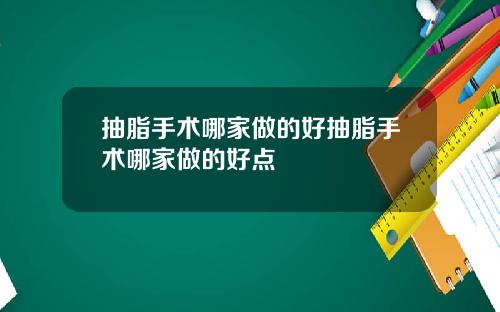 抽脂手术哪家做的好抽脂手术哪家做的好点