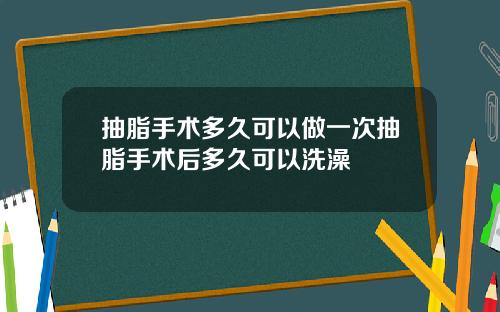 抽脂手术多久可以做一次抽脂手术后多久可以洗澡