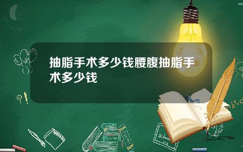 抽脂手术多少钱腰腹抽脂手术多少钱