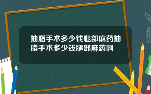 抽脂手术多少钱腿部麻药抽脂手术多少钱腿部麻药啊