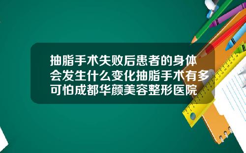 抽脂手术失败后患者的身体会发生什么变化抽脂手术有多可怕成都华颜美容整形医院
