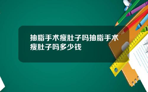 抽脂手术瘦肚子吗抽脂手术瘦肚子吗多少钱
