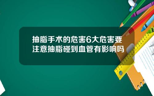 抽脂手术的危害6大危害要注意抽脂碰到血管有影响吗