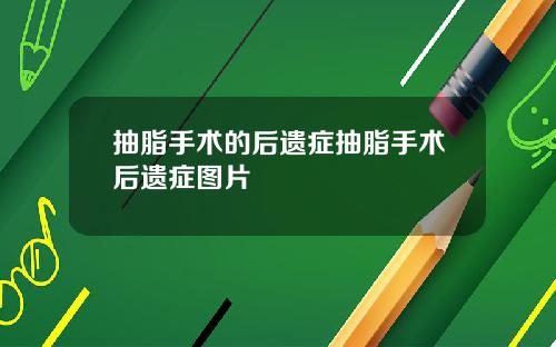抽脂手术的后遗症抽脂手术后遗症图片