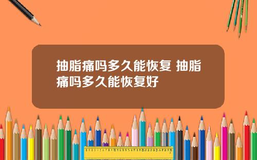 抽脂痛吗多久能恢复 抽脂痛吗多久能恢复好