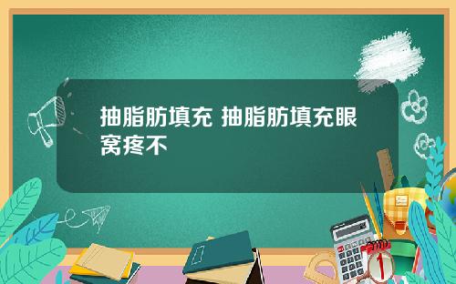 抽脂肪填充 抽脂肪填充眼窝疼不