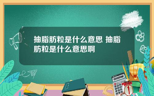 抽脂肪粒是什么意思 抽脂肪粒是什么意思啊