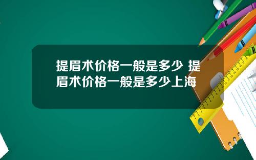 提眉术价格一般是多少 提眉术价格一般是多少上海