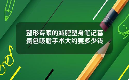 整形专家的减肥塑身笔记富贵包吸脂手术大约要多少钱