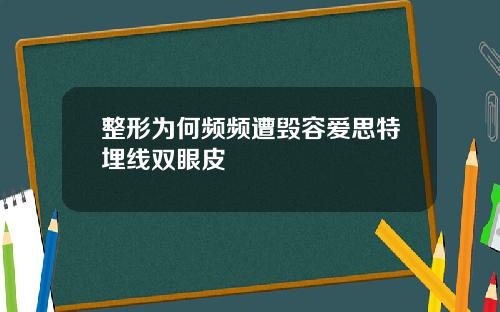 整形为何频频遭毁容爱思特埋线双眼皮