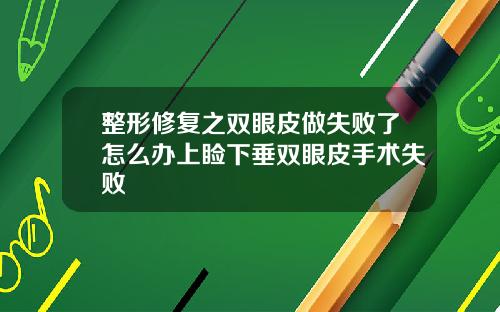 整形修复之双眼皮做失败了怎么办上睑下垂双眼皮手术失败