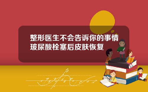 整形医生不会告诉你的事情玻尿酸栓塞后皮肤恢复