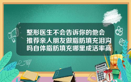 整形医生不会告诉你的他会推荐亲人朋友做脂肪填充泪沟吗自体脂肪填充哪里成活率高