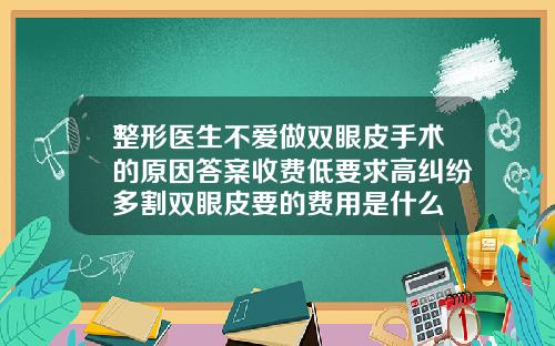 整形医生不爱做双眼皮手术的原因答案收费低要求高纠纷多割双眼皮要的费用是什么
