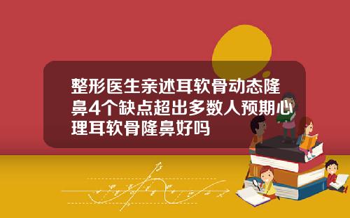 整形医生亲述耳软骨动态隆鼻4个缺点超出多数人预期心理耳软骨隆鼻好吗
