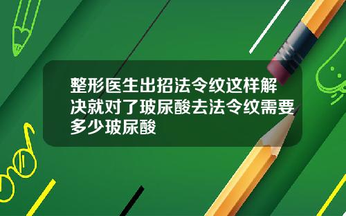 整形医生出招法令纹这样解决就对了玻尿酸去法令纹需要多少玻尿酸
