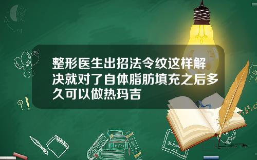 整形医生出招法令纹这样解决就对了自体脂肪填充之后多久可以做热玛吉