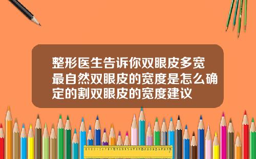 整形医生告诉你双眼皮多宽最自然双眼皮的宽度是怎么确定的割双眼皮的宽度建议