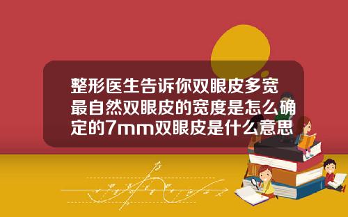整形医生告诉你双眼皮多宽最自然双眼皮的宽度是怎么确定的7mm双眼皮是什么意思