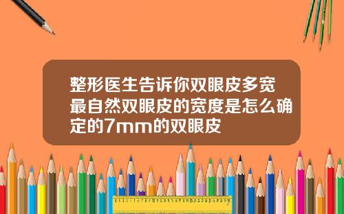 整形医生告诉你双眼皮多宽最自然双眼皮的宽度是怎么确定的7mm的双眼皮