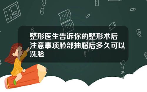 整形医生告诉你的整形术后注意事项脸部抽脂后多久可以洗脸