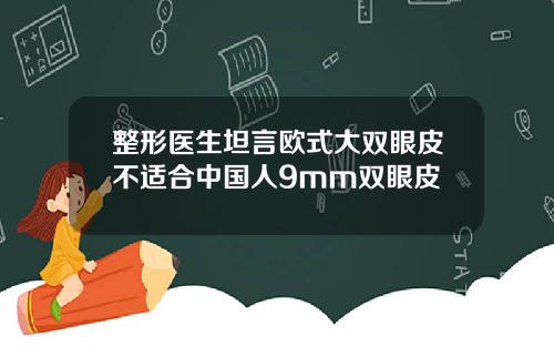 整形医生坦言欧式大双眼皮不适合中国人9mm双眼皮