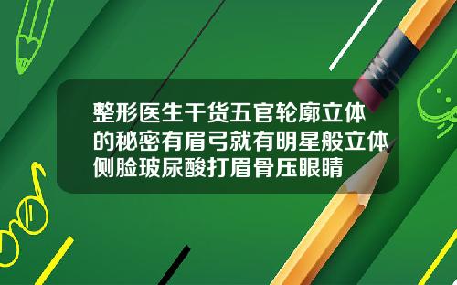 整形医生干货五官轮廓立体的秘密有眉弓就有明星般立体侧脸玻尿酸打眉骨压眼睛