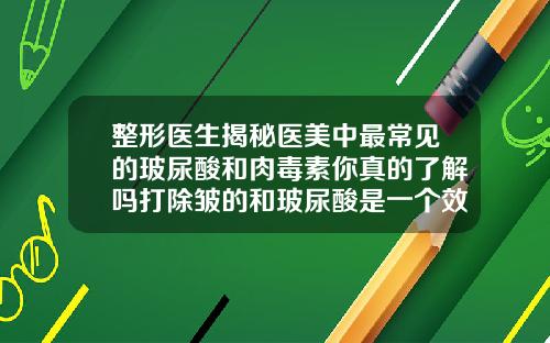 整形医生揭秘医美中最常见的玻尿酸和肉毒素你真的了解吗打除皱的和玻尿酸是一个效果吗