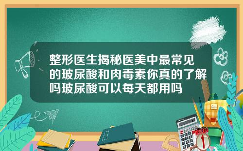 整形医生揭秘医美中最常见的玻尿酸和肉毒素你真的了解吗玻尿酸可以每天都用吗