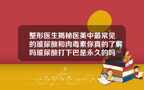 整形医生揭秘医美中最常见的玻尿酸和肉毒素你真的了解吗玻尿酸打下巴是永久的吗