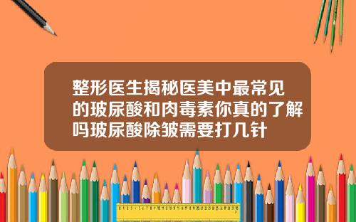整形医生揭秘医美中最常见的玻尿酸和肉毒素你真的了解吗玻尿酸除皱需要打几针