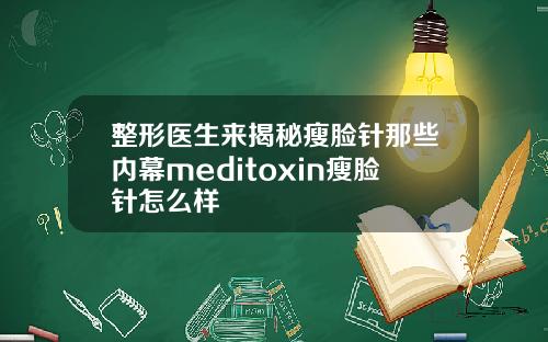 整形医生来揭秘瘦脸针那些内幕meditoxin瘦脸针怎么样