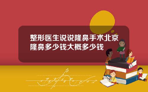 整形医生说说隆鼻手术北京隆鼻多少钱大概多少钱