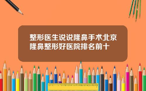 整形医生说说隆鼻手术北京隆鼻整形好医院排名前十