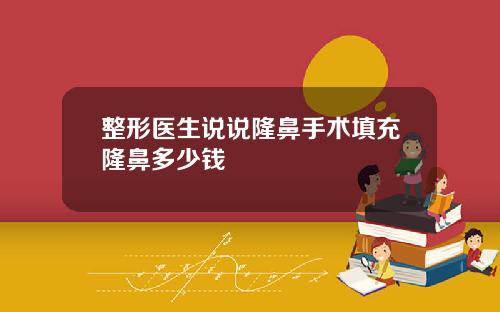 整形医生说说隆鼻手术填充隆鼻多少钱