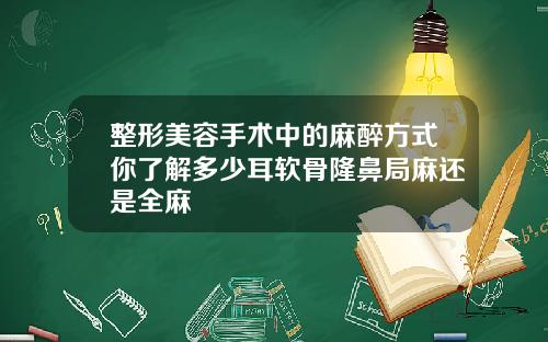 整形美容手术中的麻醉方式你了解多少耳软骨隆鼻局麻还是全麻