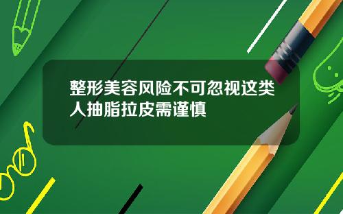 整形美容风险不可忽视这类人抽脂拉皮需谨慎