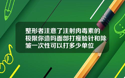 整形者注意了注射肉毒素的极限你造吗面部打瘦脸针和除皱一次性可以打多少单位