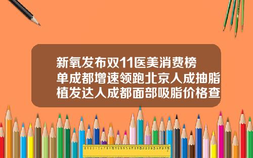 新氧发布双11医美消费榜单成都增速领跑北京人成抽脂植发达人成都面部吸脂价格查询