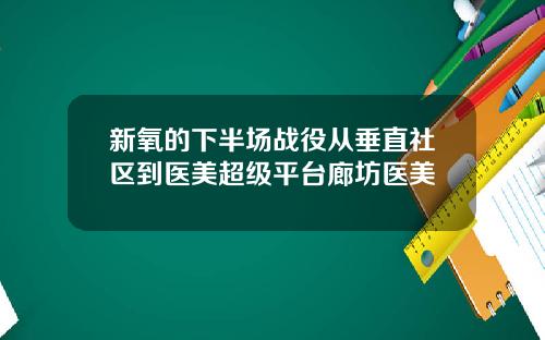新氧的下半场战役从垂直社区到医美超级平台廊坊医美