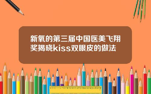 新氧的第三届中国医美飞翔奖揭晓kiss双眼皮的做法