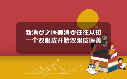新消费之医美消费往往从拉一个双眼皮开始双眼皮医美