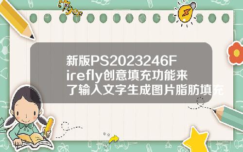 新版PS2023246Firefly创意填充功能来了输入文字生成图片脂肪填充办法视频教程