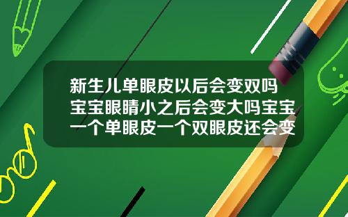 新生儿单眼皮以后会变双吗宝宝眼睛小之后会变大吗宝宝一个单眼皮一个双眼皮还会变化嘛