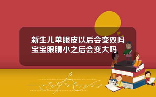 新生儿单眼皮以后会变双吗宝宝眼睛小之后会变大吗