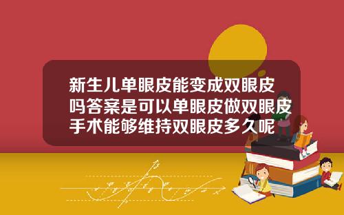 新生儿单眼皮能变成双眼皮吗答案是可以单眼皮做双眼皮手术能够维持双眼皮多久呢