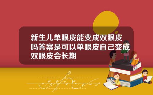 新生儿单眼皮能变成双眼皮吗答案是可以单眼皮自己变成双眼皮会长期